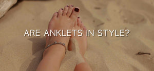 Are Anklets Still in Style Today?
