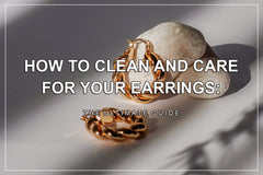 How to Clean and Care for Your Earrings: The Ultimate Guide