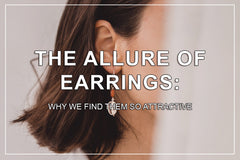 The Allure of Earrings: Why We Find Them So Attractive